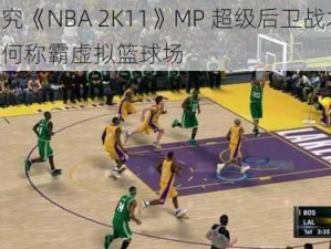 探究《NBA 2K11》MP 超级后卫战术：如何称霸虚拟篮球场