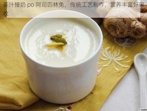 姜汁撞奶 po 阿司匹林免，传统工艺制作，营养丰富好吸收