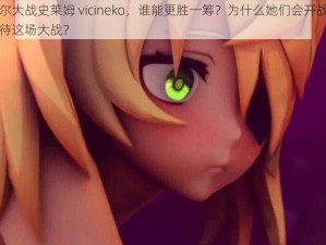 菲谢尔大战史莱姆 vicineko，谁能更胜一筹？为什么她们会开战？如何看待这场大战？