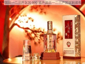 999精产国品一二三产区区 999 精产国品一二三产区区到底有何奥秘？