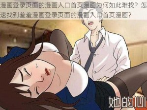 羞羞漫画登录页面的漫画入口首页漫画为何如此难找？怎样才能快速找到羞羞漫画登录页面的漫画入口首页漫画？