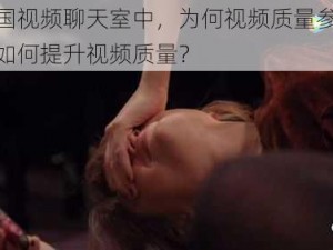 在韩国视频聊天室中，为何视频质量参差不齐？如何提升视频质量？