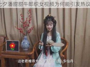 七夕潘甜甜牛郎织女视频为何能引发热议？