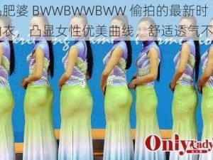 欧品肥婆 BWWBWWBWW 偷拍的最新时尚内衣，凸显女性优美曲线，舒适透气不紧绷