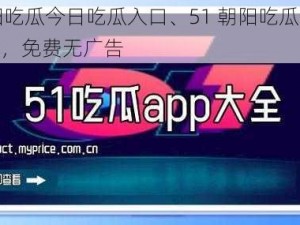 51朝阳吃瓜今日吃瓜入口、51 朝阳吃瓜今日吃瓜入口，免费无广告