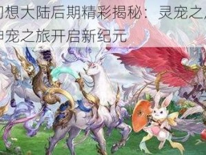 三国志幻想大陆后期精彩揭秘：灵宠之虚解锁众多神秘神宠之旅开启新纪元