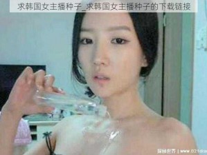 求韩国女主播种子_求韩国女主播种子的下载链接