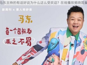 马东主持的有话好说为什么这么受欢迎？在线播放揭晓答案