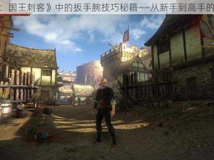 《巫师2：国王刺客》中的扳手腕技巧秘籍——从新手到高手的蜕变之路