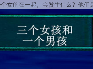 三个男的和一个女的在一起，会发生什么？他们是如何相处的？