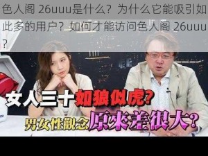 色人阁 26uuu是什么？为什么它能吸引如此多的用户？如何才能访问色人阁 26uuu？