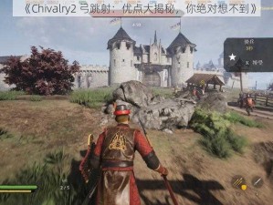 《Chivalry2 弓跳射：优点大揭秘，你绝对想不到》