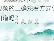 把腿张开老子臊烂你多 P 视频？多 P 视频的正确观看方式你知道吗？