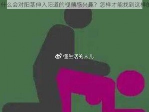 女人为什么会对阳茎伸入阳道的视频感兴趣？怎样才能找到这样的视频？