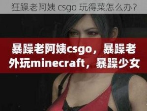 狂躁老阿姨 csgo 玩得菜怎么办？