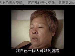 客厅乱H伦亲女受孕_：客厅乱伦亲女受孕，父亲竟如此禽兽