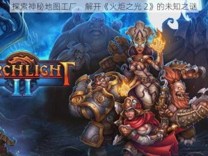 探索神秘地图工厂，解开《火炬之光 2》的未知之谜