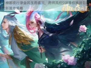 关于神都夜行录金风玉雨盛况，雨师风伯SSR等你挑战召唤概率的新篇章揭幕