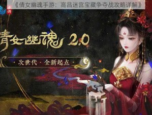 《倩女幽魂手游：高昌迷宫宝藏争夺战攻略详解》