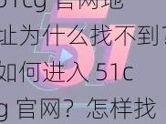 51cg 官网地址为什么找不到？如何进入 51cg 官网？怎样找到 51cg 官网地址？