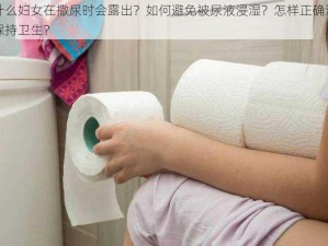 为什么妇女在撒尿时会露出？如何避免被尿液浸湿？怎样正确清洁以保持卫生？