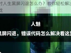 一小时人生黑屏闪退怎么办？教你轻松解决，畅玩游戏