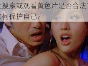 在网络上搜索或观看黄色片是否合法？黄色片之夜，如何保护自己？