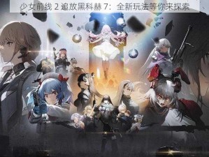 少女前线 2 追放黑科赫 7：全新玩法等你来探索