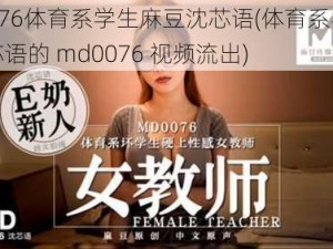 md0076体育系学生麻豆沈芯语(体育系学生麻豆沈芯语的 md0076 视频流出)