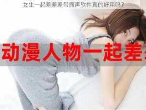 女生一起差差差带痛声软件真的好用吗？