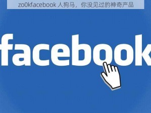 zo0kfacebook 人狗马，你没见过的神奇产品