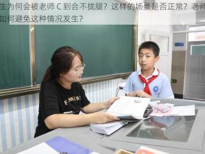 学生为何会被老师 C 到合不拢腿？这样的场景是否正常？老师应该如何避免这种情况发生？