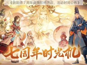 《阴阳师 7 周年庆典即将开启，活动时间公布》