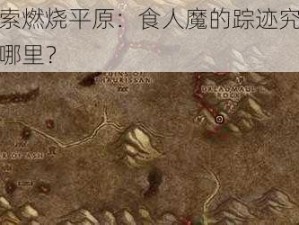 探索燃烧平原：食人魔的踪迹究竟在哪里？