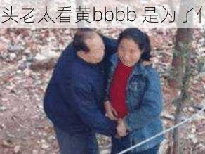 色老头老太看黄bbbb 是为了什么？