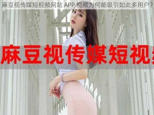 麻豆视传媒短视频网站 APP 视频为何能吸引如此多用户？