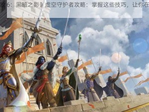 《英雄无敌 6：黑暗之影》虚空守护者攻略：掌握这些技巧，让你在游戏中无往不利