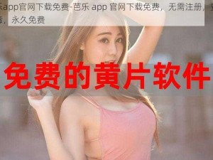 芭乐app官网下载免费-芭乐 app 官网下载免费，无需注册，安全无毒，永久免费