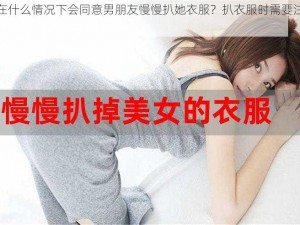 女生在什么情况下会同意男朋友慢慢扒她衣服？扒衣服时需要注意什么？