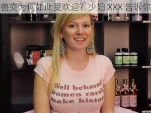 欧美兽交为何如此受欢迎？少妇 XXX 告诉你答案