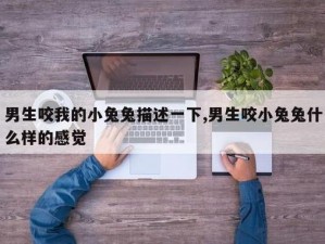 男生咬小兔兔时，内心在想什么？为什么男生喜欢咬小兔兔？咬小兔兔会给男生带来什么感受？