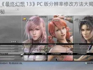 《最终幻想 13》PC 版分辨率修改方法大揭秘