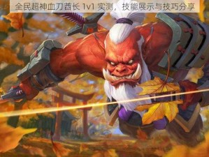 全民超神血刀酋长 1v1 实测，技能展示与技巧分享