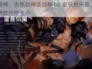 全民超神：吉他战神圣战神 bb 皮肤抢先看，全新外观特效惊艳全场