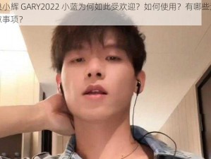 浪小辉 GARY2022 小蓝为何如此受欢迎？如何使用？有哪些注意事项？