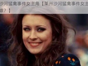 莱州沙河猛禽事件女主角【莱州沙河猛禽事件女主角究竟是谁？】