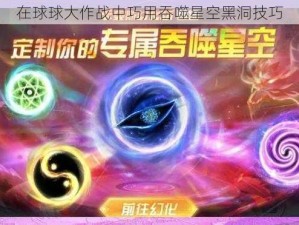 在球球大作战中巧用吞噬星空黑洞技巧