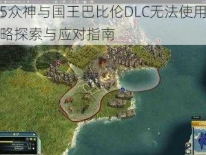 文明5众神与国王巴比伦DLC无法使用的解决策略探索与应对指南