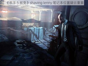 《杀手 5 赦免》shaving lenny 笔记本位置疑云重重