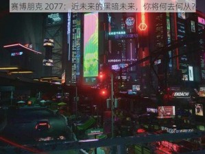 赛博朋克 2077：近未来的黑暗未来，你将何去何从？